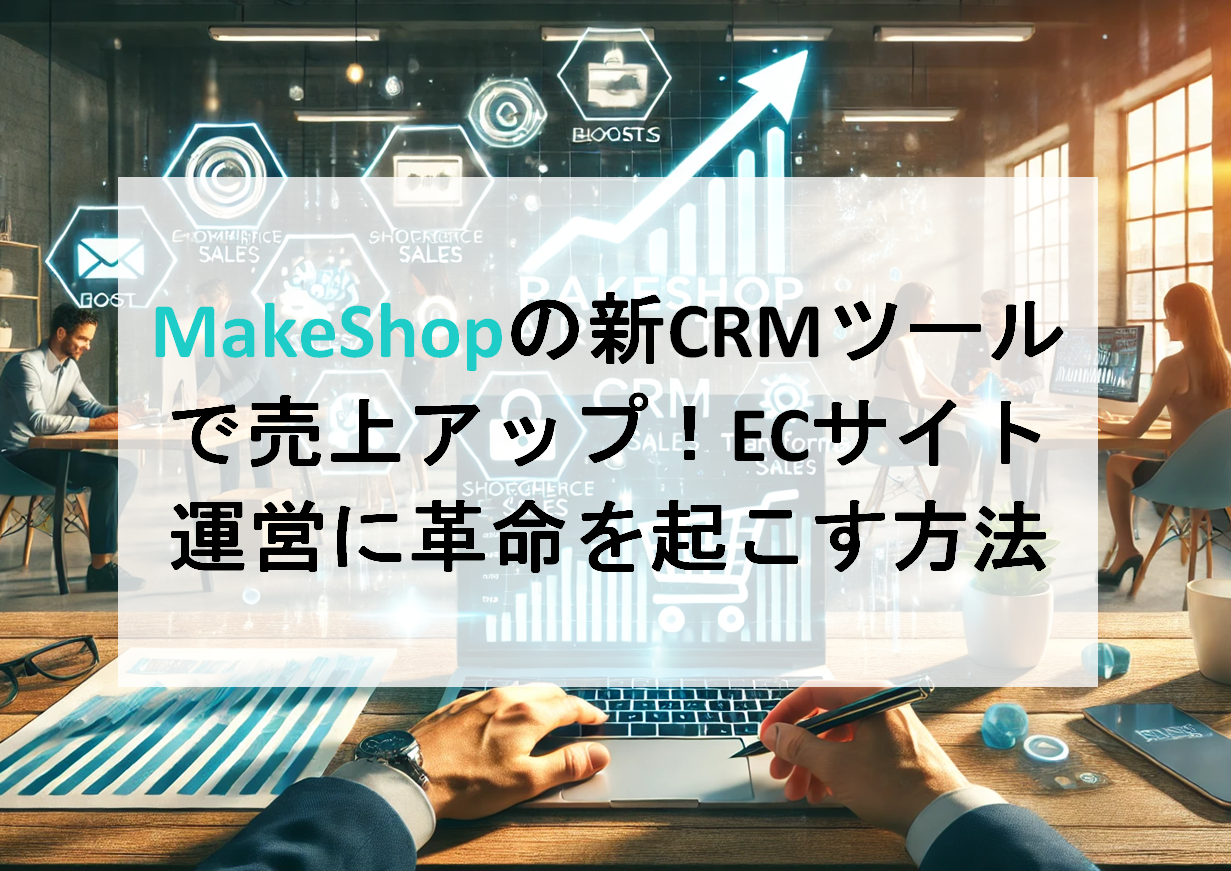 MakeShopの新CRMツールで売上アップ!ECサイト運営に革命を起こす方法