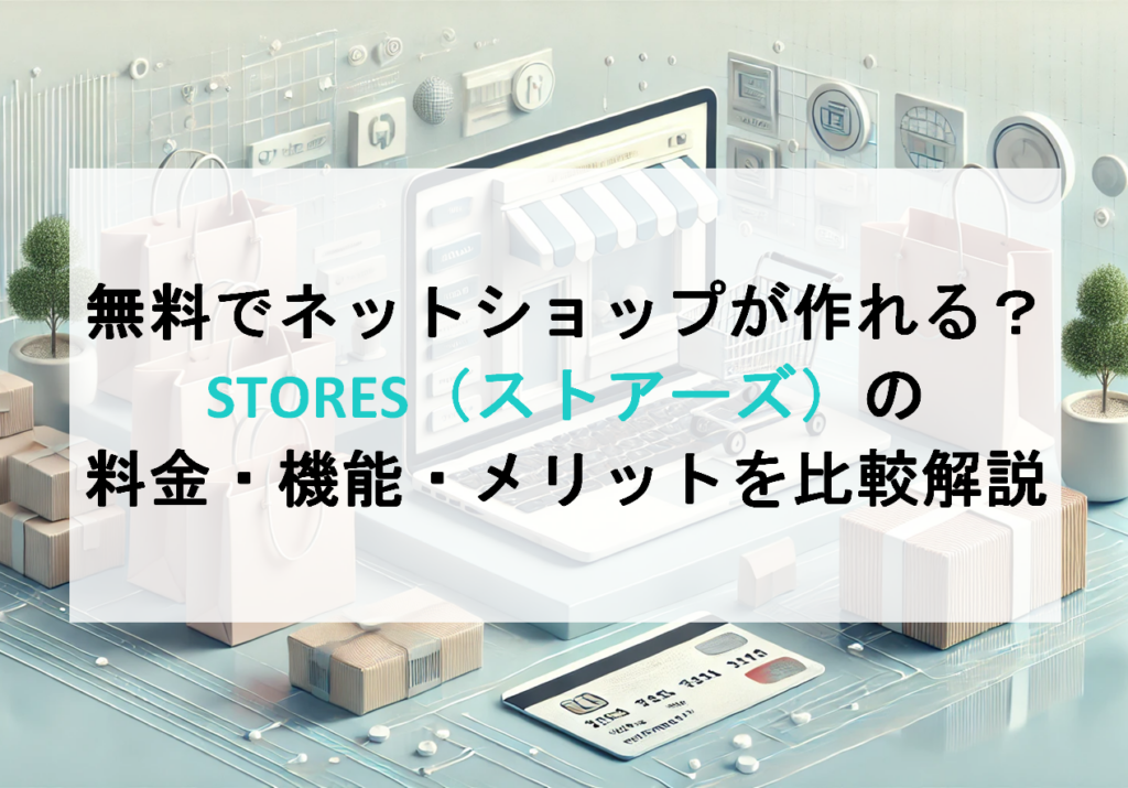 無料でネットショップが作れる？STORES（ストアーズ）の料金・機能・メリットを比較解説