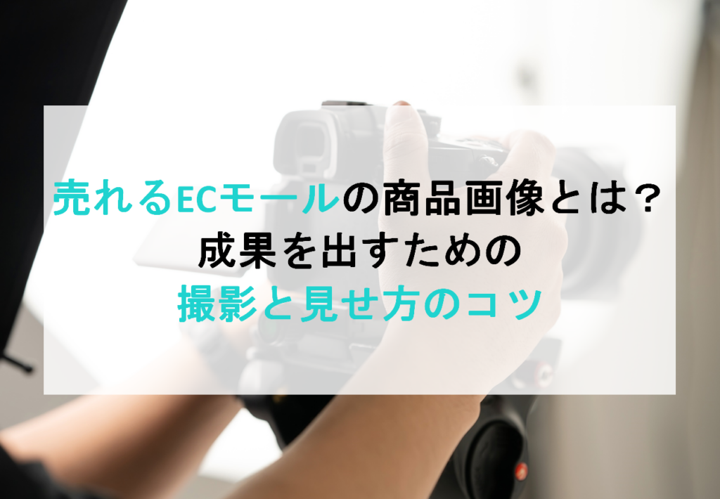 売れるECモールの商品画像とは？成果を出すための撮影と見せ方のコツ