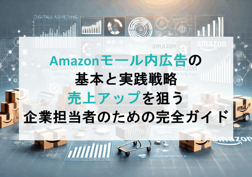 Amazonモール内広告の基本と実践戦略｜売上アップを狙う企業担当者のための完全ガイド