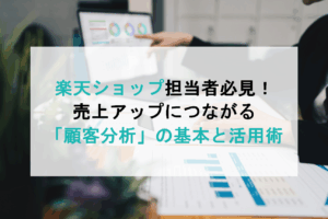楽天ショップ担当者必見！売上アップにつながる「顧客分析」の基本と活用術