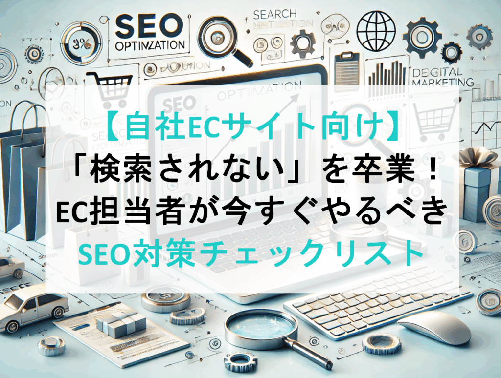 【自社ECサイト向け】「検索されない」を卒業！EC担当者が今すぐやるべきSEO対策チェックリスト