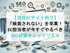 【自社ECサイト向け】「検索されない」を卒業！EC担当者が今すぐやるべきSEO対策チェックリスト