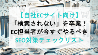 【自社ECサイト向け】「検索されない」を卒業！EC担当者が今すぐやるべきSEO対策チェックリスト
