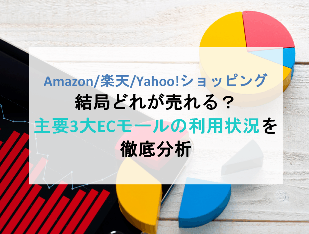Amazon、楽天、Yahoo!ショッピング、結局どれが売れる？主要3大ECモールの利用状況を徹底分析