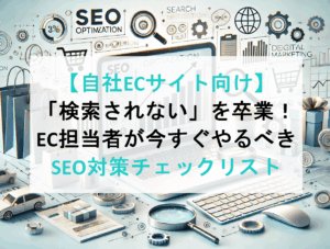 【自社ECサイト向け】「検索されない」を卒業！EC担当者が今すぐやるべきSEO対策チェックリスト